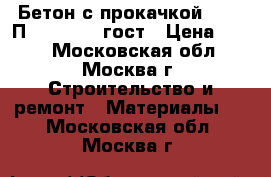 Бетон с прокачкой B22.5 П2 W11 F100 гост › Цена ­ 240 - Московская обл., Москва г. Строительство и ремонт » Материалы   . Московская обл.,Москва г.